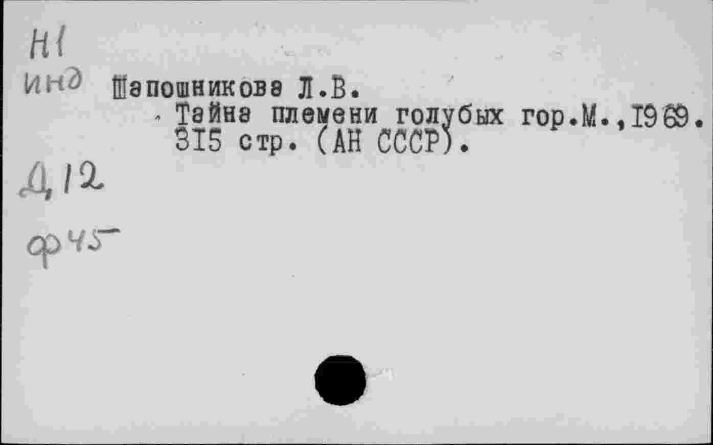 ﻿hl
Инд Шапошникове Л.В.
. Тайна племени голубых гор.М.,Т9б9.
315 стр. (АН СССР;.
Д/2-
CpVJ"